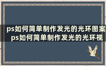 ps如何简单制作发光的光环图案 ps如何简单制作发光的光环视频